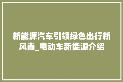 新能源汽车引领绿色出行新风尚_电动车新能源介绍  第1张