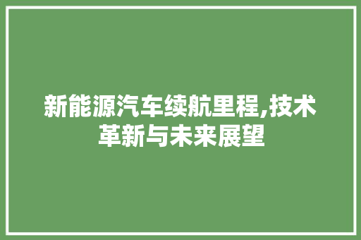 新能源汽车续航里程,技术革新与未来展望  第1张