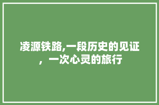 凌源铁路,一段历史的见证，一次心灵的旅行