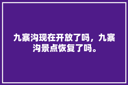 九寨沟现在开放了吗，九寨沟景点恢复了吗。