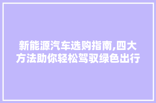 新能源汽车选购指南,四大方法助你轻松驾驭绿色出行  第1张