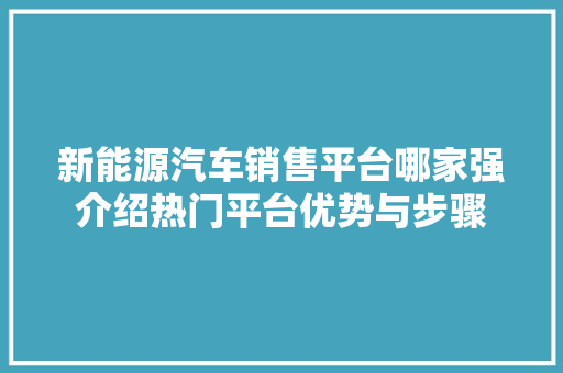 新能源汽车销售平台哪家强介绍热门平台优势与步骤  第1张