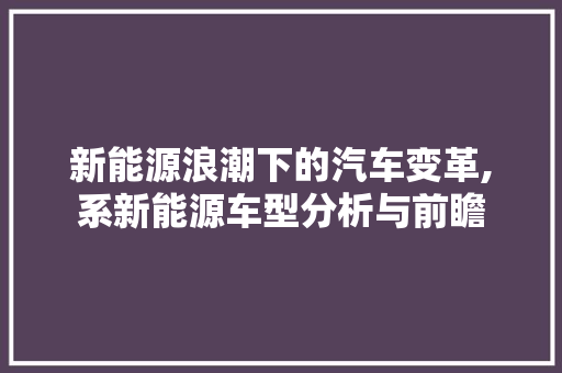 新能源浪潮下的汽车变革,系新能源车型分析与前瞻  第1张