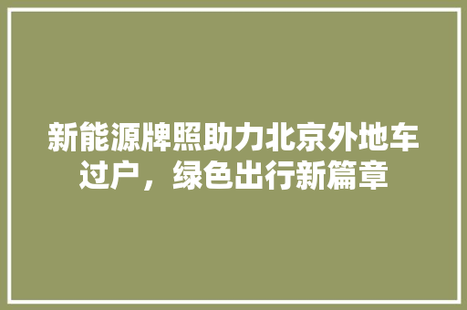 新能源牌照助力北京外地车过户，绿色出行新篇章  第1张