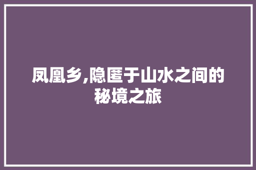 凤凰乡,隐匿于山水之间的秘境之旅