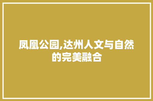 凤凰公园,达州人文与自然的完美融合