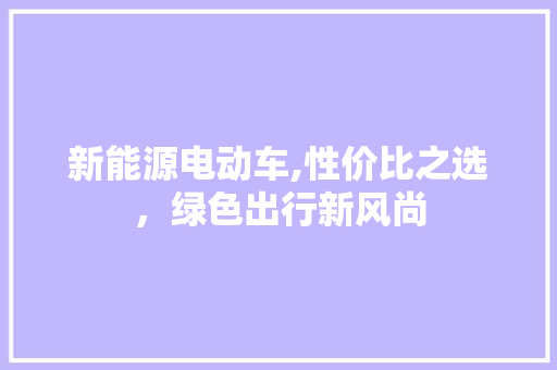 新能源电动车,性价比之选，绿色出行新风尚  第1张