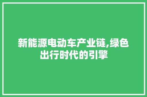 新能源电动车产业链,绿色出行时代的引擎  第1张