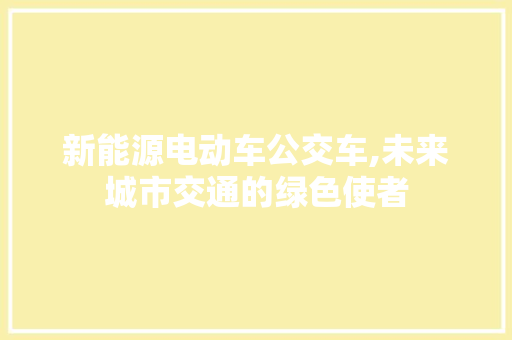 新能源电动车公交车,未来城市交通的绿色使者  第1张