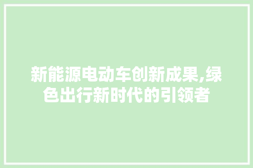 新能源电动车创新成果,绿色出行新时代的引领者  第1张