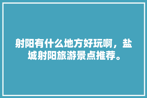 射阳有什么地方好玩啊，盐城射阳旅游景点推荐。