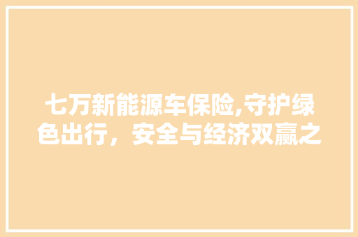 七万新能源车保险,守护绿色出行，安全与经济双赢之路