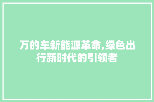 万的车新能源革命,绿色出行新时代的引领者  第1张