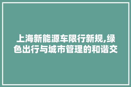 上海新能源车限行新规,绿色出行与城市管理的和谐交响  第1张