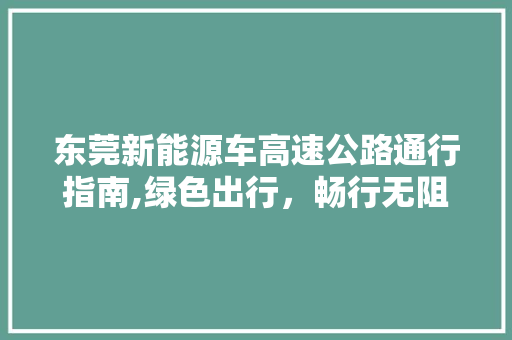 东莞新能源车高速公路通行指南,绿色出行，畅行无阻  第1张