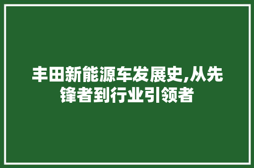 丰田新能源车发展史,从先锋者到行业引领者