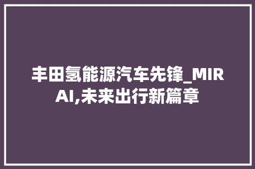 丰田氢能源汽车先锋_MIRAI,未来出行新篇章  第1张