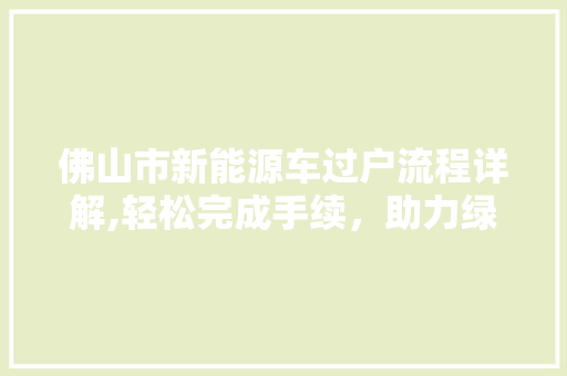 佛山市新能源车过户流程详解,轻松完成手续，助力绿色出行  第1张