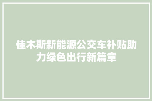 佳木斯新能源公交车补贴助力绿色出行新篇章  第1张