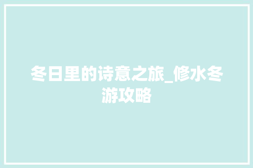 冬日里的诗意之旅_修水冬游攻略