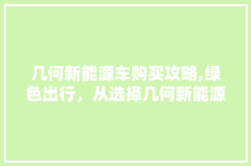 几何新能源车购买攻略,绿色出行，从选择几何新能源车开始  第1张