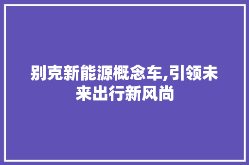 别克新能源概念车,引领未来出行新风尚