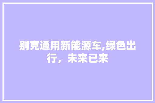 别克通用新能源车,绿色出行，未来已来