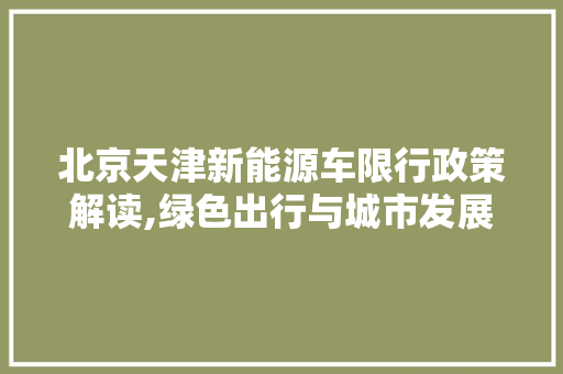 北京天津新能源车限行政策解读,绿色出行与城市发展的和谐共生  第1张