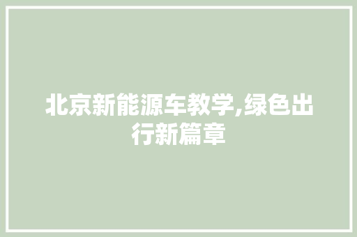 北京新能源车教学,绿色出行新篇章