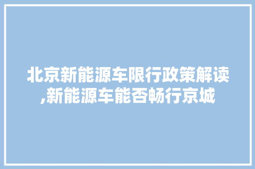 北京新能源车限行政策解读,新能源车能否畅行京城  第1张