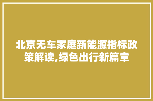 北京无车家庭新能源指标政策解读,绿色出行新篇章  第1张