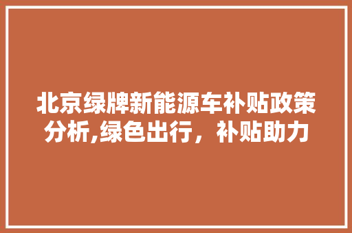 北京绿牌新能源车补贴政策分析,绿色出行，补贴助力  第1张