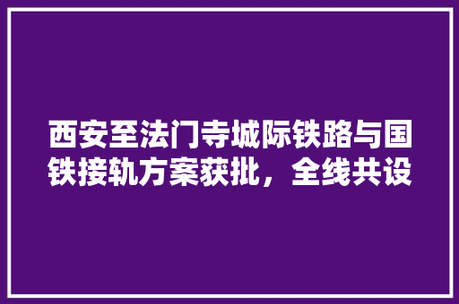 西安至法门寺城际铁路与国铁接轨方案获批，全线共设车站14处, 你怎么看，召公故里。