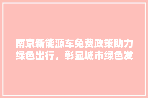 南京新能源车免费政策助力绿色出行，彰显城市绿色发展决心  第1张