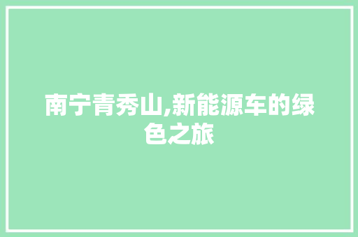 南宁青秀山,新能源车的绿色之旅