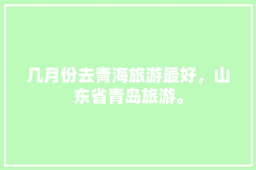 几月份去青海旅游最好，山东省青岛旅游。