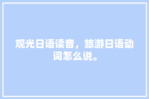 观光日语读音，旅游日语动词怎么说。