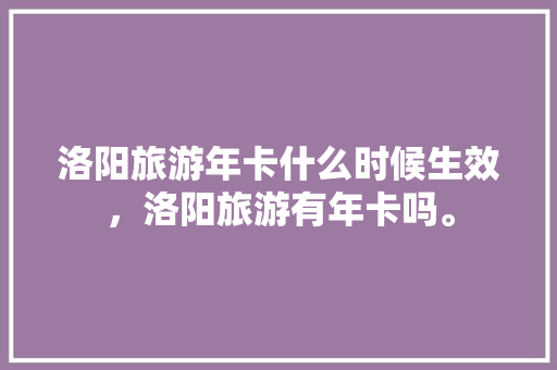 洛阳旅游年卡什么时候生效，洛阳旅游有年卡吗。