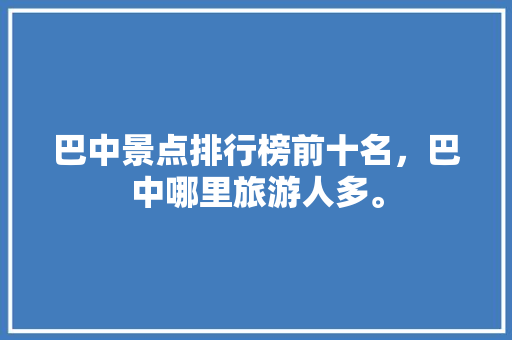 巴中景点排行榜前十名，巴中哪里旅游人多。  第1张