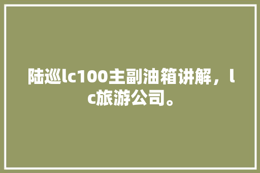 陆巡lc100主副油箱讲解，lc旅游公司。