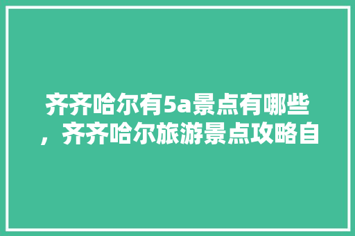 齐齐哈尔有5a景点有哪些，齐齐哈尔旅游景点攻略自由行路线。