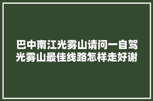 巴中南江光雾山请问一自驾光雾山最佳线路怎样走好谢谢大家了，中江旅游攻略。