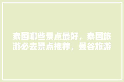 泰国哪些景点最好，泰国旅游必去景点推荐，曼谷旅游景点推荐一下。