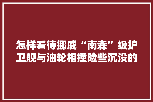 怎样看待挪威“南森”级护卫舰与油轮相撞险些沉没的事件，韩国冰岛旅游节目。