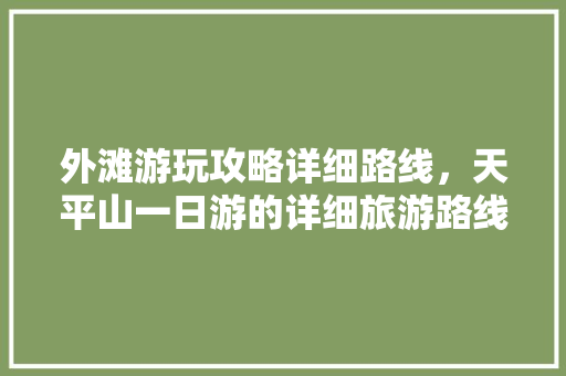 外滩游玩攻略详细路线，天平山一日游的详细旅游路线。