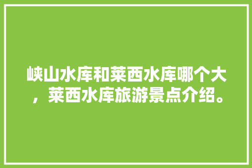 峡山水库和莱西水库哪个大，莱西水库旅游景点介绍。