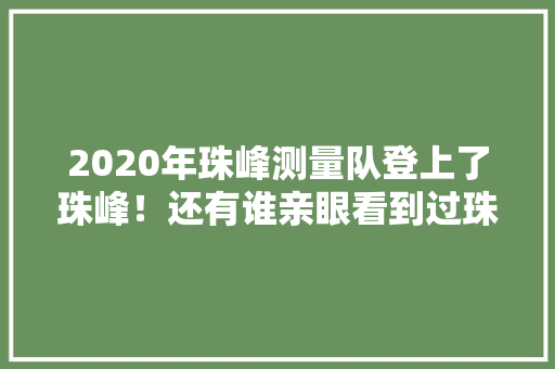 2020年珠峰测量队登上了珠峰！还有谁亲眼看到过珠峰呢，芒康 旅游概览图。  第1张