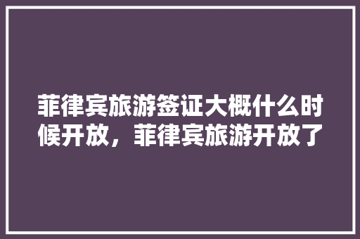 菲律宾旅游签证大概什么时候开放，菲律宾旅游开放了吗。