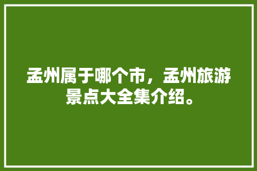 孟州属于哪个市，孟州旅游景点大全集介绍。