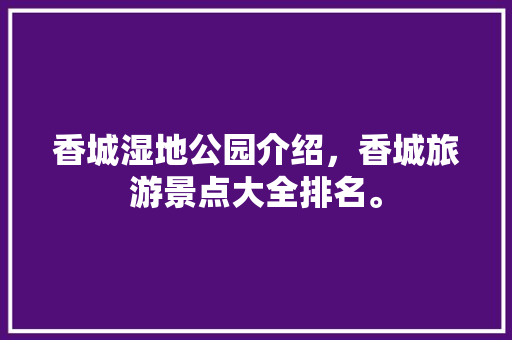 香城湿地公园介绍，香城旅游景点大全排名。